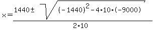 x+=+%281440+%2B-+sqrt%28+%28-1440%29%5E2-4%2A10%2A-9000+%29%29%2F%282%2A10%29