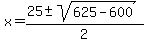 x+=+%2825+%2B-+sqrt%28625-600%29%29%2F2