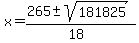 \"x+=+%28265+%2B-+sqrt%28+181825+%29%29%2F%2818%29\"
