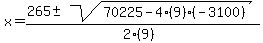 \"x+=+%28265+%2B-+sqrt%28+70225-4%289%29%28-3100%29+%29%29%2F%282%289%29%29\"
