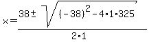 x+=+%2838+%2B-+sqrt%28+%28-38%29%5E2-4%2A1%2A325+%29%29%2F%282%2A1%29