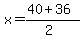 x+=+%2840+%2B+36%29%2F%282%29