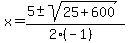 x+=+%285+%2B-+sqrt%28+25%2B600+%29%29%2F%282%28-1%29%29
