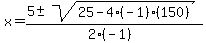 x+=+%285+%2B-+sqrt%28+25-4%28-1%29%28150%29+%29%29%2F%282%28-1%29%29