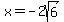 x+=+-2sqrt%286%29