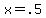 x+=+.5