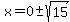 x+=+0%2B-sqrt%2815%29