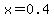 x+=+0.4