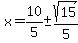 x+=+10%2F5+%2B-+sqrt%2815%29%2F5