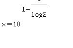 x+=+10%5E%2811%2F%281+%2B+1%2Flog%282%29%29%29