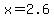 x+=+2.6