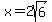 x+=+2sqrt%286%29