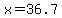 x+=+36.7