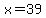x+=+39