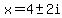 x+=+4%2B-+2i