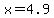 x+=+4.9
