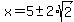 x+=+5+%2B-+2%2Asqrt%28+2+%29+
