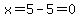 x+=+5-5+=+0
