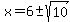 x+=+6%2B-sqrt%2810%29