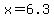 x+=+6.3