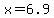x+=+6.9