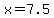 x+=+7.5