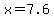 x+=+7.6