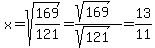 x+=+sqrt%28169%2F121%29+=+%28sqrt%28169%29%29%2F%28sqrt%28121%29%29+=+13%2F11