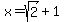 x+=+sqrt%282%29+%2B+1