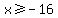 x+%3E=+-16