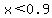 x++%3C++0.9