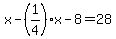 x+-+%281%2F4%29x-8=28