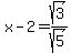 x+-+2+=+sqrt%283%29%2Fsqrt%285%29