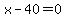 x+-+40+=+0
