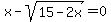 x+-+sqrt%2815-2x%29+=+0