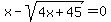 x+-+sqrt%284x%2B45%29+=+0