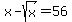 x+-+sqrt%28x%29+=+56