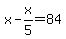 x+-+x%2F5+=+84