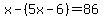 x-%285x-6%29=86