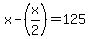 x-%28x%2F2%29=125