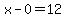 x-0=12