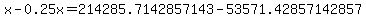 x-0.25x=214285.7142857143-53571.42857142857