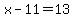 x-11=13