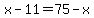 x-11=75-x