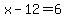 x-12=6