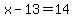 x-13=14