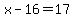 x-16=17