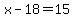 x-18=15