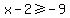 x-2+%3E=+-9