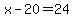 x-20=24